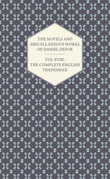 The Novels and Miscellaneous Works of Daniel Defoe - Vol. XVIII: The Complete English Tradesman