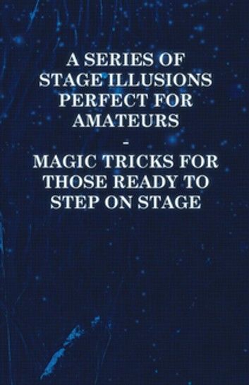 A Series of Stage Illusions Perfect for Amateurs - Magic Tricks for Those Ready to Step on Stage