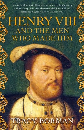 Henry VIII and the men who made him