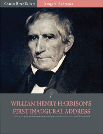 Inaugural Addresses: President William Henry Harrisons First Inaugural Address (Illustrated)