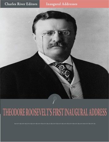 Inaugural Addresses: President Theodore Roosevelts First Inaugural Address (Illustrated)