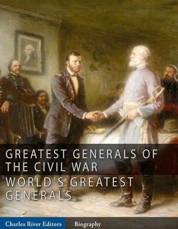 The Greatest Generals of the Civil War: The Lives and Legends of Robert E. Lee, Stonewall Jackson, Ulysses S. Grant, and William Tecumseh Sherman
