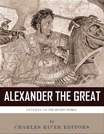 Legends of the Ancient World: The Life and Legacy of Alexander the Great