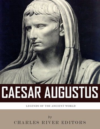 Legends of the Ancient World: The Life and Legacy of Caesar Augustus