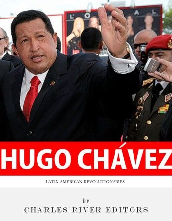 Latin American Revolutionaries: The Life and Legacy of Hugo Chávez