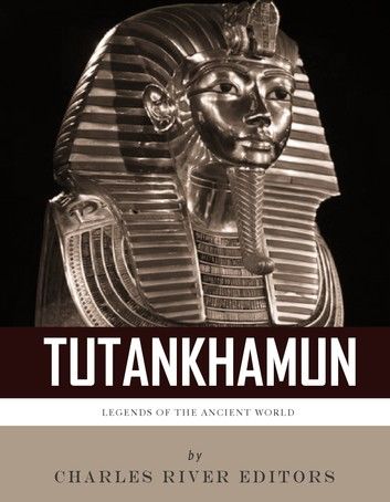 Legends of the Ancient World: The Life and Legacy of King Tutankhamun