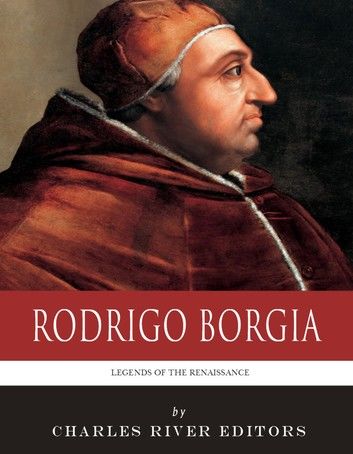 Legends of the Renaissance: The Life and Legacy of Rodrigo Borgia