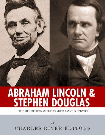 Abraham Lincoln and Stephen Douglas: The Men Behind America\