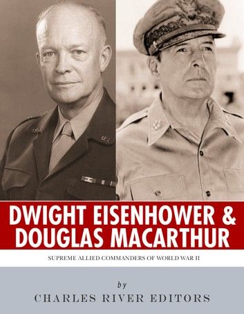Supreme Allied Commanders of World War II: The Lives and Legacies of Dwight D. Eisenhower and Douglas MacArthur