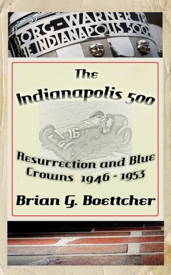 The Indianapolis 500, a History - Volume One: Resurrection and Blue Crowns