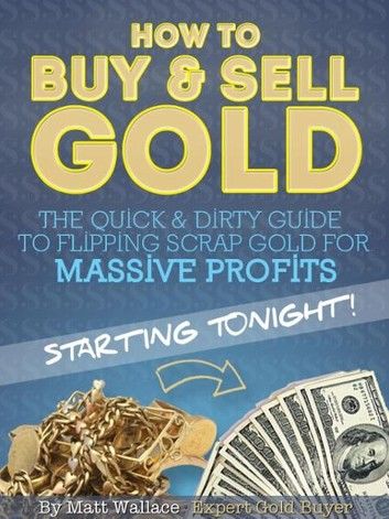 How to Buy & Sell Gold - The Quick & Dirty Guide to Flipping Scrap Gold For Massive Profits .. Starting Tonight!