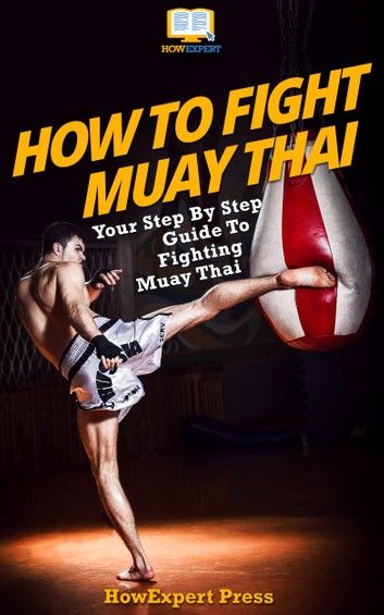 How to Fight Muay Thai: Your Step-by-step Guide to Fighting Muay Thai