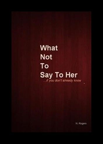 What Not To Say To Her... if you don\