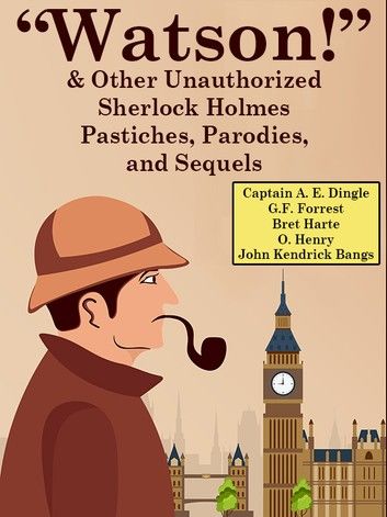 “Watson!” And Other Unauthorized Sherlock Holmes Pastiches, Parodies, and Sequels