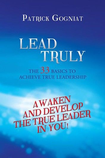 Lead Truly: The 33 Basics to Achieve True Leadership