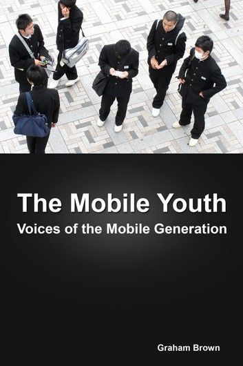 The Mobile Youth: Voices of the Mobile Generation