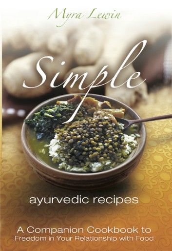 Simple Ayurvedic Recipes: A Companion Cookbook to Freedom in Your Relationship with Food