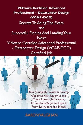 VMware Certified Advanced Professional - Datacenter Design (VCAP-DCD) Secrets To Acing The Exam and Successful Finding And Landing Your Next VMware Certified Advanced Professional - Datacenter Design (VCAP-DCD) Certified Job