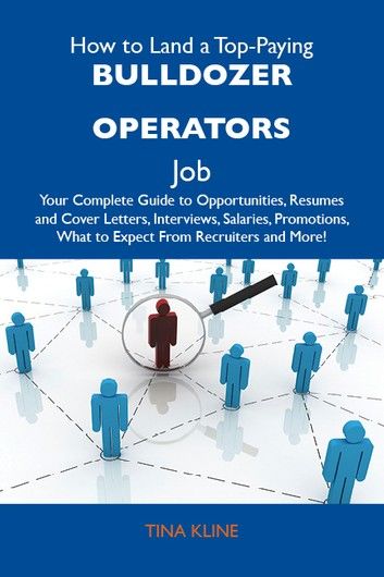 How to Land a Top-Paying Bulldozer operators Job: Your Complete Guide to Opportunities, Resumes and Cover Letters, Interviews, Salaries, Promotions, What to Expect From Recruiters and More