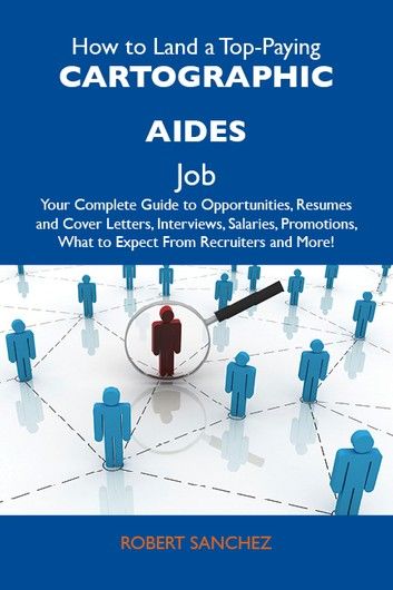 How to Land a Top-Paying Cartographic aides Job: Your Complete Guide to Opportunities, Resumes and Cover Letters, Interviews, Salaries, Promotions, What to Expect From Recruiters and More