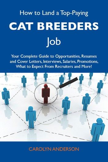 How to Land a Top-Paying Cat breeders Job: Your Complete Guide to Opportunities, Resumes and Cover Letters, Interviews, Salaries, Promotions, What to Expect From Recruiters and More