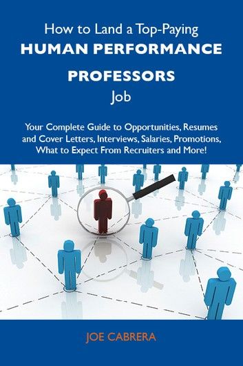 How to Land a Top-Paying Human performance professors Job: Your Complete Guide to Opportunities, Resumes and Cover Letters, Interviews, Salaries, Promotions, What to Expect From Recruiters and More