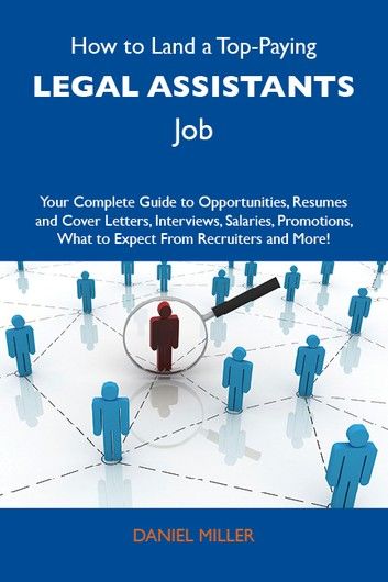 How to Land a Top-Paying Legal assistants Job: Your Complete Guide to Opportunities, Resumes and Cover Letters, Interviews, Salaries, Promotions, What to Expect From Recruiters and More