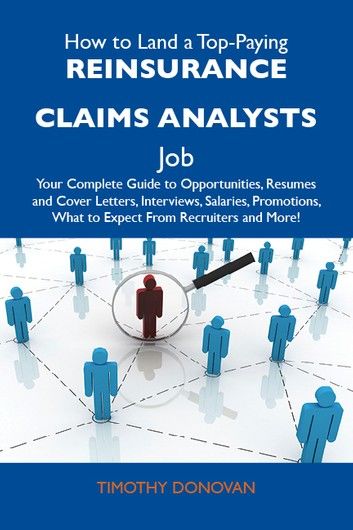 How to Land a Top-Paying Reinsurance claims analysts Job: Your Complete Guide to Opportunities, Resumes and Cover Letters, Interviews, Salaries, Promotions, What to Expect From Recruiters and More