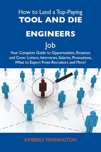 How to Land a Top-Paying Tool and die engineers Job: Your Complete Guide to Opportunities, Resumes and Cover Letters, Interviews, Salaries, Promotions, What to Expect From Recruiters and More