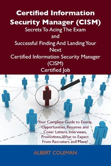 Certified Information Security Manager (CISM) Secrets To Acing The Exam and Successful Finding And Landing Your Next Certified Information Security Manager (CISM) Certified Job