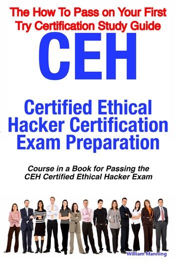 CEH Certified Ethical Hacker Certification Exam Preparation Course in a Book for Passing the CEH Certified Ethical Hacker Exam - The How To Pass on Your First Try Certification Study Guide