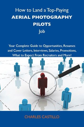 How to Land a Top-Paying Aerial photography pilots Job: Your Complete Guide to Opportunities, Resumes and Cover Letters, Interviews, Salaries, Promotions, What to Expect From Recruiters and More