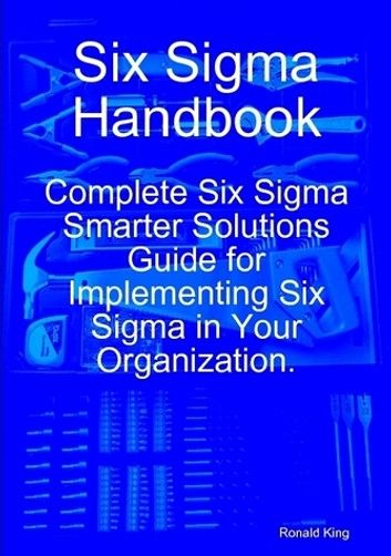 Six Sigma Handbook: Complete Six Sigma Smarter Solutions Guide for Implementing Six Sigma in Your Organization.