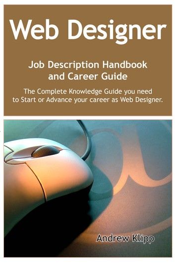 The Web Designer Job Description Handbook and Career Guide: The Complete Knowledge Guide you need to Start or Advance your career as Web Designer. Practical Manual for Job-Hunters and Career-Changers.