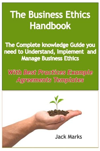 The Business Ethics Handbook: The Complete Knowledge Guide you need to Understand, Implement and Manage Business Ethics - With Best Practices Example Agreement Templates