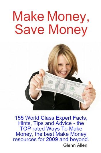 Make Money, Save Money - 155 World Class Expert Facts, Hints, Tips and Advice - the TOP rated Ways To Make Money, the best Make Money resources for 2009 and beyond.