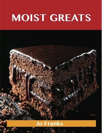 Moist Greats: Delicious Moist Recipes, The Top 52 Moist Recipes