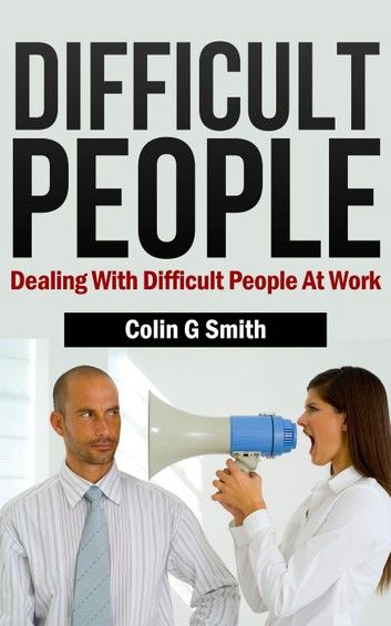 Difficult People: Dealing With Difficult People at Work (Quick Start Guide)