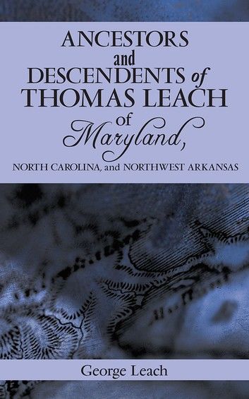 Ancestors and Descendents of Thomas Leach of Maryland, North Carolina, and Northwest Arkansas