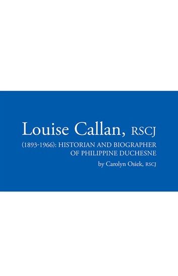 Louise Callan, Rscj (1893-1966): Historian and Biographer of Philippine Duchesne