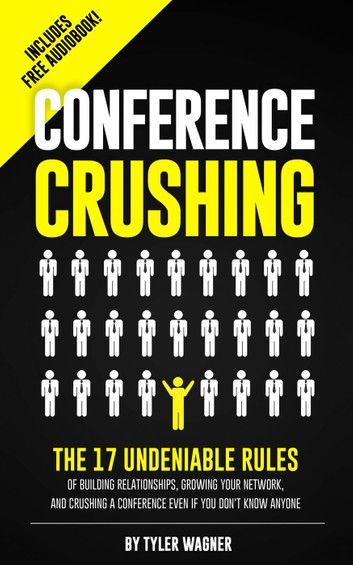 Conference Crushing: The 17 Undeniable Rules Of Building Relationships, Growing Your Network, And Crushing A Conference Even If You Don’t K