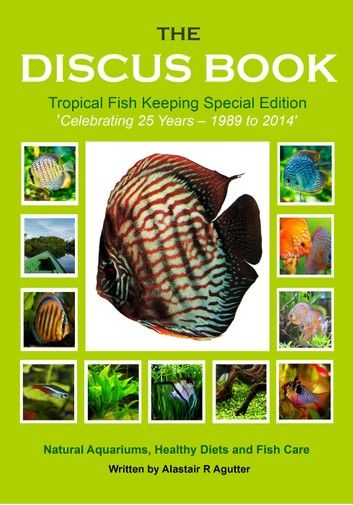 The Discus Book Tropical Fish Keeping Special Edition: Celebrating 25 years - Natural Aquariums, Healthy Diets and Fish Care