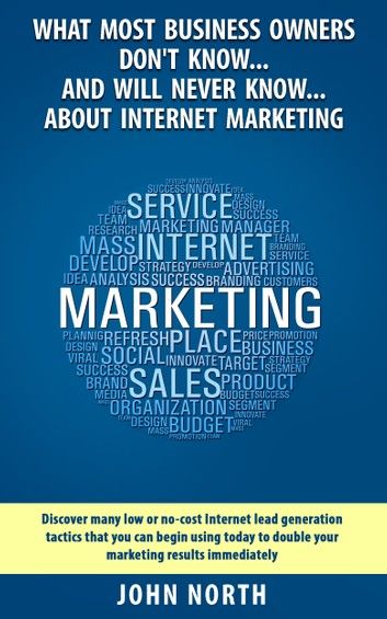 What Most Business Owners Don’’t Know...And Will Never Know...About Internet Marketing: Discover many low or no-cost internet lead generation tactics