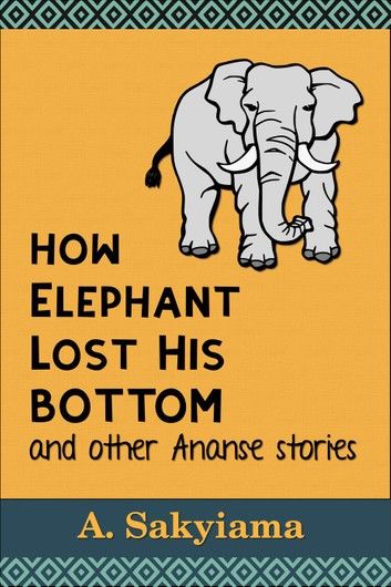 How Elephant Lost His Huge Bottom and Other Ananse Stories