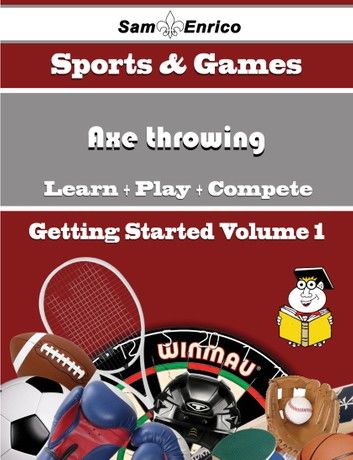 A Beginners Guide to Axe throwing (Volume 1)