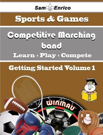 A Beginners Guide to Competitive Marching band (Volume 1)