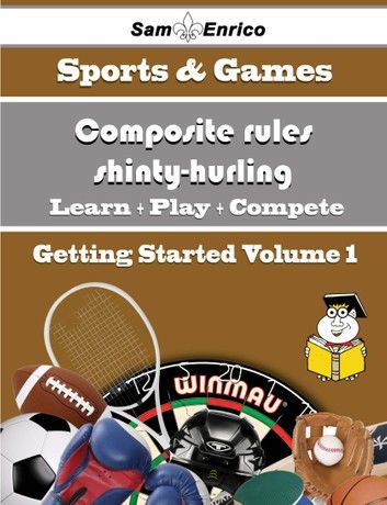 A Beginners Guide to Composite rules shinty-hurling (Volume 1)