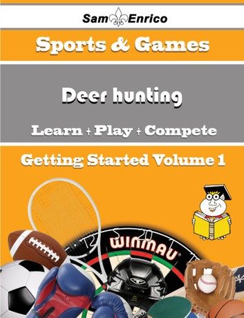 A Beginners Guide to Deer hunting (Volume 1)