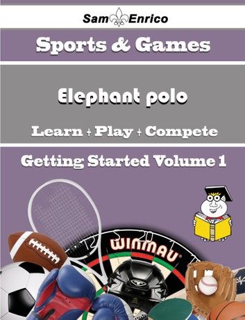 A Beginners Guide to Elephant polo (Volume 1)