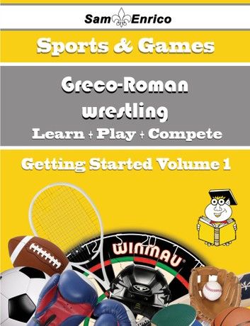 A Beginners Guide to Greco-Roman wrestling (Volume 1)